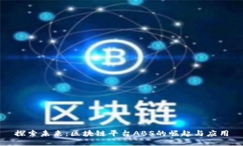 探索未来：区块链平台ABS的崛起与应用
