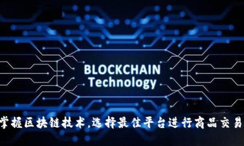 掌握区块链技术，选择最佳平台进行商品交易！