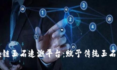 云南省区块链玉石追溯平台：赋予传统玉石文化新生机