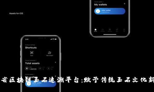 云南省区块链玉石追溯平台：赋予传统玉石文化新生机