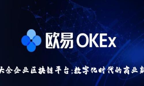 探索大余企业区块链平台：数字化时代的商业新机遇