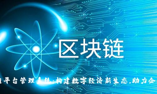 广州区块链平台管理系统：构建数字经济新生态，助力企业高速发展