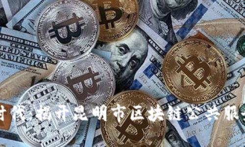 区块链创新时代：揭开昆明市区块链公共服务平台的面纱
