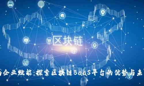 为企业赋能：探索区块链BaaS平台的优势与未来