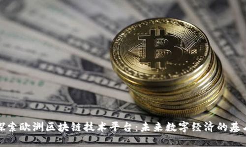 探索欧洲区块链技术平台：未来数字经济的基石
