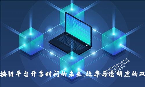 探索区块链平台开票时间的未来：效率与透明度的双重提升