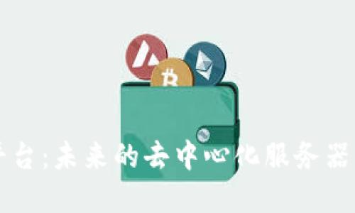区块链平台：未来的去中心化服务器解决方案