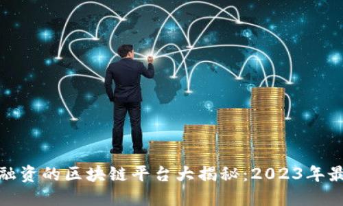 最适合融资的区块链平台大揭秘：2023年最佳选择