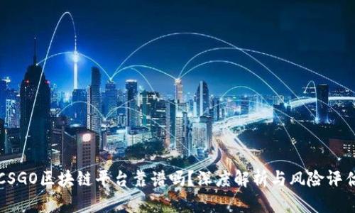 CSGO区块链平台靠谱吗？深度解析与风险评估