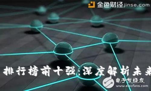 2023年区块链平台排行榜前十强：深度解析未来数字经济的引领者