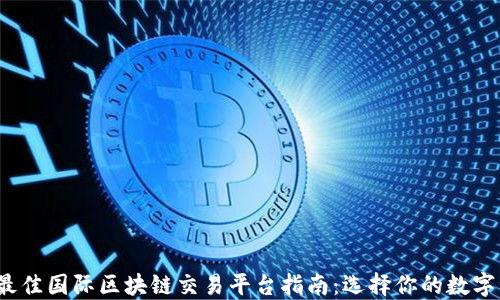 
2023年最佳国际区块链交易平台指南：选择你的数字资产未来