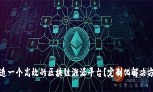 如何打造一个高效的区块链溯源平台？定制化解决方案解析
