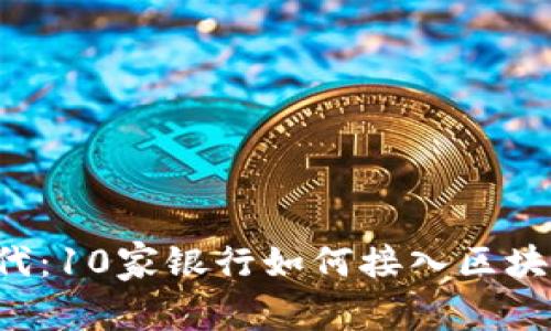 区块链新时代：10家银行如何接入区块链服务平台？