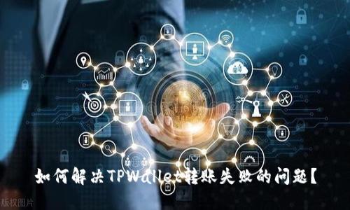 如何解决TPWallet转账失败的问题？