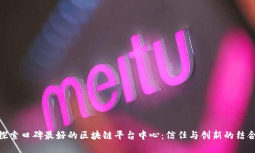 探索口碑最好的区块链平台中心：信任与创新的结合