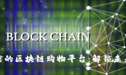 探索真正可信的区块链购物平台：解锁未来购物新体验