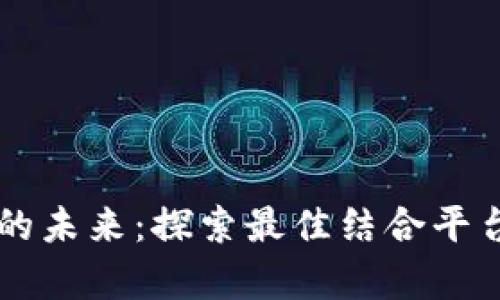 区块链直播的未来：探索最佳结合平台的全景分析