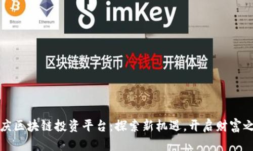 重庆区块链投资平台：探索新机遇，开启财富之路