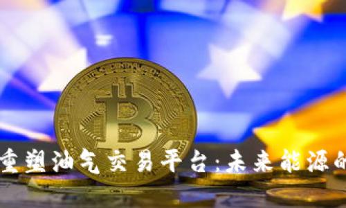 区块链如何重塑油气交易平台：未来能源的数字化革新