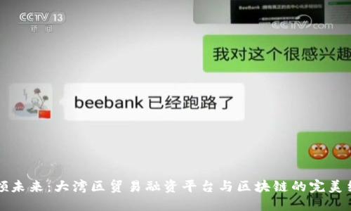 引领未来：大湾区贸易融资平台与区块链的完美结合