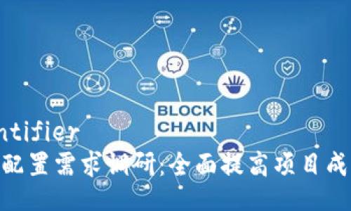 judge_identifier
区块链平台配置需求调研：全面提高项目成功率的关键