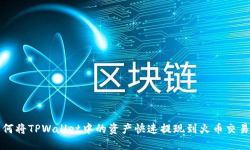 如何将TPWallet中的资产快速提现到火币交易所