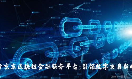 探索京东区块链金融服务平台：引领数字交易新时代