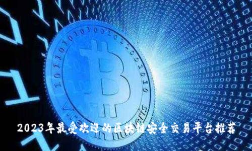 2023年最受欢迎的区块链安全交易平台推荐