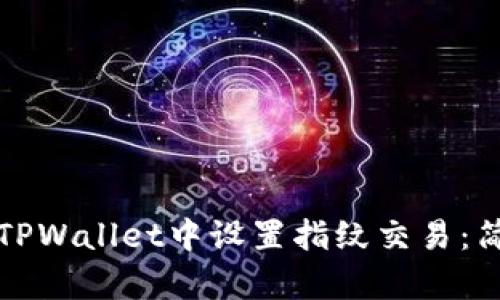 如何在新版TPWallet中设置指纹交易：简单步骤指南