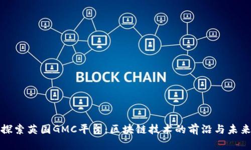 探索英国GMC平台：区块链技术的前沿与未来