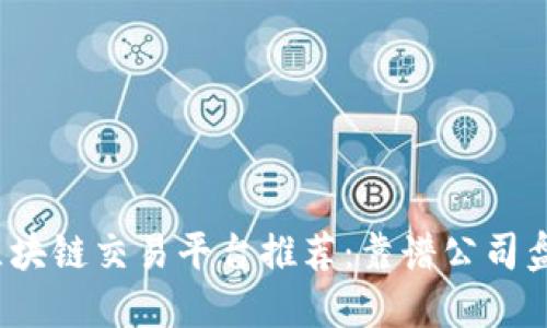 2023年最佳区块链交易平台推荐：靠谱公司盘点与选择指南
