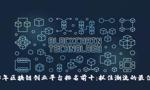 2023年区块链创业平台排名前十：抓住潮流的最佳选择