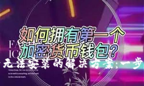 TPWallet下载后无法安装的解决方案：一步步教你轻松搞定