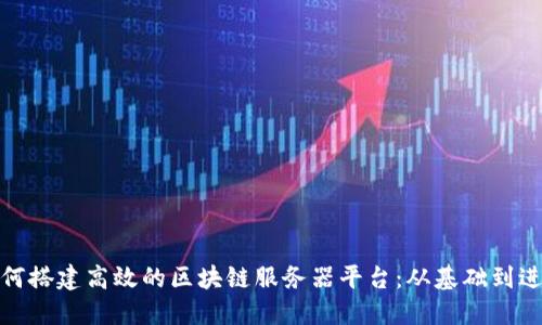 如何搭建高效的区块链服务器平台：从基础到进阶