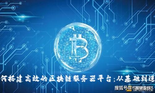 如何搭建高效的区块链服务器平台：从基础到进阶