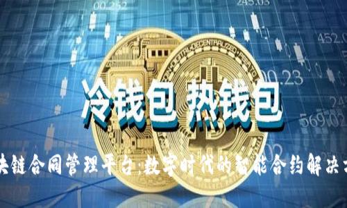 区块链合同管理平台：数字时代的智能合约解决方案