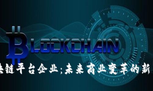 区块链平台企业：未来商业变革的新引擎