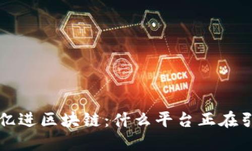 探秘5千亿进区块链：什么平台正在引领未来？