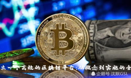 如何建立一个高效的区块链平台：从概念到实施的全面指南