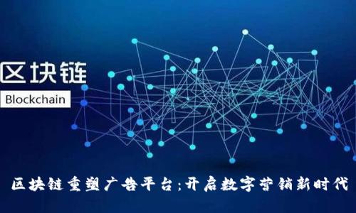 区块链重塑广告平台：开启数字营销新时代