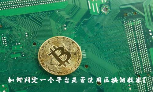 如何判定一个平台是否使用区块链技术？