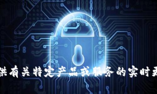 抱歉，我无法提供有关特定产品或服务的实时更新或详细信息。
