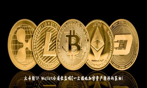 火币转TP Wallet会有收益吗？一文揭晓加密资产转移的真相！