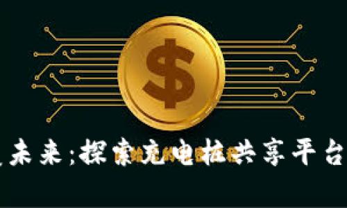 区块链颠覆未来：探索充电桩共享平台的崭新模式