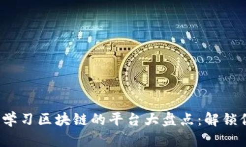 2023年最适合学习区块链的平台大盘点：解锁你的区块链技能