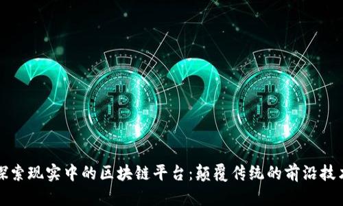 探索现实中的区块链平台：颠覆传统的前沿技术