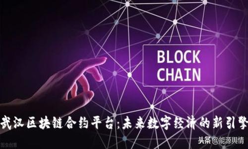 武汉区块链合约平台：未来数字经济的新引擎