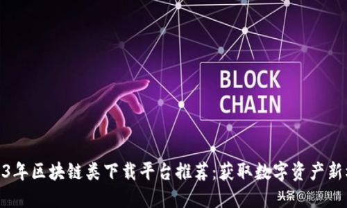 2023年区块链类下载平台推荐：获取数字资产新机遇