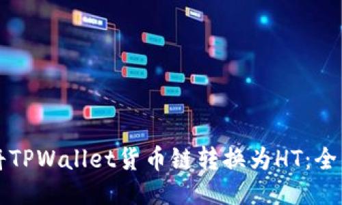 如何将TPWallet货币链转换为HT：全面指南