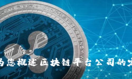 暂时无法提供此请求的详细信息。但我可以为您概述区块链平台公司的定义、功能和趋势。如需更多信息，请让我知道！